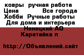 ковры  ручная работа › Цена ­ 2 500 - Все города Хобби. Ручные работы » Для дома и интерьера   . Ненецкий АО,Каратайка п.